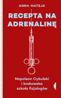 Recepta na adrenalinę. Napoleon Cybulski i krakowska szkoła fizjologów - Anna Mateja - ebook