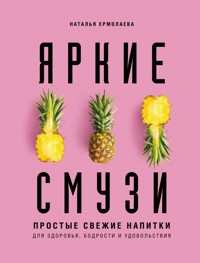 Яркие смузи. Простые свежие напитки для здоровья, бодрости и удовольствия - Наталья Ермолаева - ebook