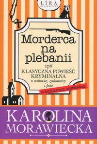 Morderca na plebanii czyli klasyczna powieść kryminalna o wdowie, zakonnicy i psie (z kulinarnym podtekstem) - Karolina Morawiecka - książka