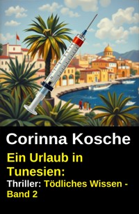 Ein Urlaub in Tunesien: Thriller: Tödliches Wissen - Band 2 - Corinna Kosche - ebook
