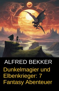 Dunkelmagier und Elbenkrieger: 7 Fantasy Abenteuer - Alfred Bekker - ebook