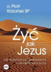Żyć jak Jezus. Jak doświadczyć uzdrowienia i odnaleźć sens życia - O. Piotr Różański SP - książka