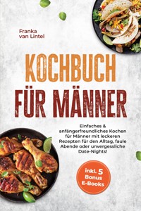 Kochbuch für Männer: Einfaches & anfängerfreundliches Kochen für Männer mit leckeren Rezepten für den Alltag, faule Abende oder unvergessliche Date-Nights! inkl. 5 Bonus E-Books - Franka van Lintel - ebook