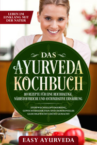 Das Ayurveda Kochbuch: 110 Rezepte für eine reichhaltige, nährstoffreiche und antioxidative Ernährung - Stoffwechseloptimierung, Gewichtsreduktion und hormonelles Gleichgewicht leicht gemacht - Easy Ayurveda - ebook