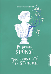 Po prostu spokój. Jak dobrze żyć po stoicku - Paulina Felicja Seidler - książka