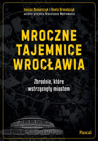 Mroczne tajemnice Wrocławia. Zbrodnie, które wstrząsnęły miastem - Aneta Ormańczyk, Inessa Demarczyk - książka