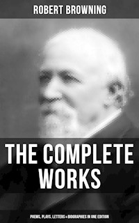 The Complete Works of Robert Browning: Poems, Plays, Letters & Biographies in One Edition - Browning Robert - ebook