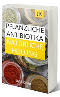 Pflanzliche Antibiotika - Natürliche Antibiotika - Natürliche Heilung: Alternative Medizin und Alternative Heilmethoden - Julia Kleiber - ebook