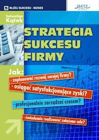 Strategia sukcesu firmy. Jak: - zaplanować rozwój swojej firmy? -osiągnąć satysfakcjonujące zyski? - profesjonalnie zarządzać czasem? - świadomie realizować założone cele? - Sebastian Kątek - ebook