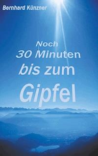 Noch 30 Minuten bis zum Gipfel - Bernhard Künzner - ebook