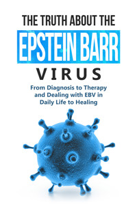 The Truth About the Epstein-Barr Virus: From Diagnosis to Therapy and Dealing with EBV in Daily Life to Healing - Anna-Lena Tesche - ebook
