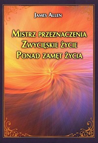 Mistrz przeznaczenia Zwycięskie życie Ponad zamęt życia - James Allen - książka