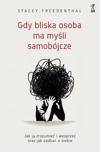Gdy bliska osoba ma myśli samobójcze. Jak ją zrozumieć i wesprzeć oraz jak zadbać o siebie - Freedenthal Stacey - ebook