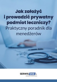 Jak założyć i prowadzić prywatny podmiot leczniczy? Praktyczny poradnik dla menedżerów - Wiedza i Praktyka - ebook