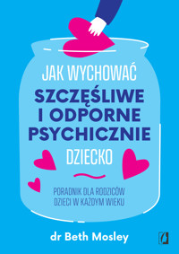 Jak wychować szczęśliwe i odporne psychicznie dziecko. Poradnik dla rodziców dzieci w każdym wieku - dr Beth Mosley - ebook + książka