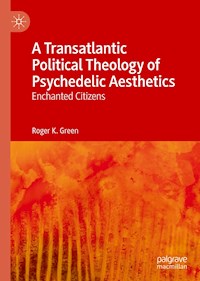 A Transatlantic Political Theology of Psychedelic Aesthetics - Roger K. Green - ebook
