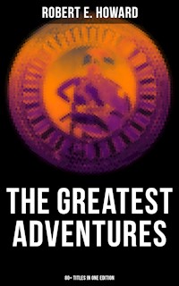 The Greatest Adventures of Robert E. Howard (80+ Titles in One Edition) - Robert E. Howard - ebook