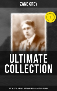 Zane Grey - Ultimate Collection: 60+ Western Classics, Historical Novels & Baseball Stories - Grey Zane - ebook
