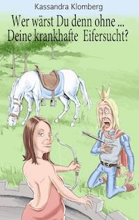 Wer wärst Du denn ohne ... Deine krankhafte Eifersucht? - Kassandra Klomberg - ebook