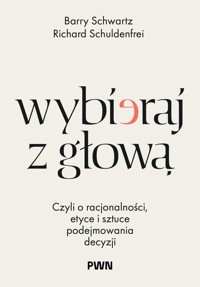 Wybieraj z głową. Czyli o racjonalności, etyce i sztuce podejmowania decyzji - Richard Schuldenfrei, Barry Schwartz - książka