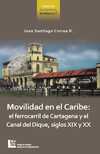 Movilidad en el Caribe: el ferrocarril de Cartagena y el Canal del Dique, siglos XIX y XX - Juan Santiago Correa Restrepo - ebook