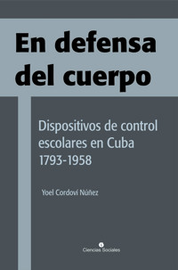 En defensa del cuerpo. Dispositivos de control escolares en Cuba 1793-1958 - Yoel Cordoví Núñez - ebook