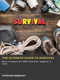The Ultimate Guide to Survival: How to Prepare for SHTF with Gear, Supplies, & Food - Stephen Berkley - ebook