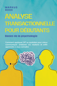 Analyse transactionnelle pour débutants – Bases de la psychologie : Comment appliquer l'AT au quotidien pour mieux communiquer, améliorer vos relations et enfin apprendre à vous connaître - Markus Böde - ebook
