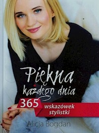 Piękna każdego dnia 365 wskazówek stylistki - Bogdan Alicja - książka