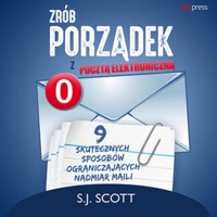 Zrób porządek z pocztą elektroniczną. 9 skutecznych sposobów ograniczających nadmiar maili - S.J. Scott - audiobook + książka