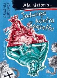 Ale historia... Jadwiga kontra Jagiełło - Grażyna Bąkiewicz - książka