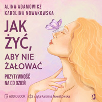 Jak żyć, aby nie żałować. Pozytywność na co dzień - Karolina Nowakowska, Alina Adamowicz - ebook + audiobook + książka