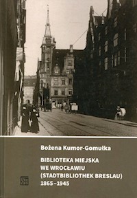 Biblioteka Miejska we Wrocławiu (Stadtbibliothek Breslau) 1865-1945 - Kumor-Gomułka Bożena - książka