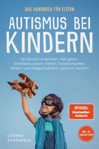 Autismus bei Kindern - Das Handbuch für Eltern: Verständnis entwickeln, Halt geben, Selbstbewusstsein stärken, Sozialkompetenz fördern und Alltagssituationen gekonnt meistern - inkl. 50 Praxistipps - Lorena Schönfeld - ebook