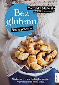 Bez glutenu Bez wyrzeczeń Natchnione przepisy dla bezglutenowców, wegetarian i całej reszty świata - Madejska Weronika - książka