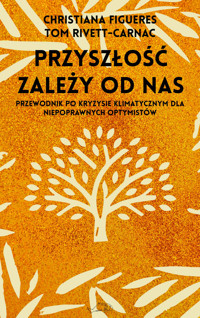 Przyszłość zależy od nas. Przewodnik po kryzysie klimatycznym dla niepoprawnych optymistów - Christiana Figueres, Tom Rivett-Carnac - książka