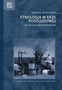 Etnologia w erze postludowej. Dalsze eseje antyperyferyjne - Janusz Barański - książka