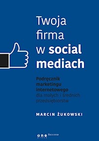 Twoja firma w social mediach Podręcznik marketingu internetowego dla małych i średnich przedsiębiorstw - Żukowski Marcin - książka