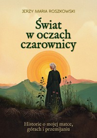 Świat w oczach czarownicy. Historie o mojej matce, górach i przemijaniu - Jerzy Maria Roszkowski - ebook + książka