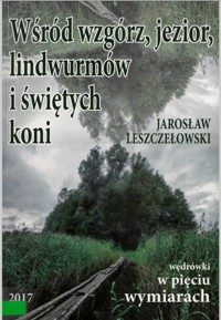 Wędrówki w pięciu wymiarach. Wśród wzgórz, jezior, lindwurmów i świętych koni - Jarosław Leszczełowski - ebook