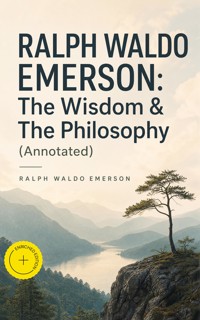 RALPH WALDO EMERSON: The Wisdom & The Philosophy (Annotated) - Ralph Waldo Emerson - ebook