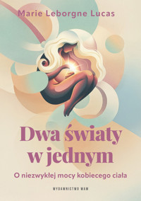 Dwa światy w jednym. O niezwykłej mocy kobiecego ciała - Marie Leborgne Lucas - ebook + książka