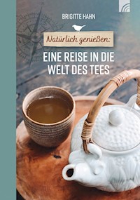 Natürlich genießen: Eine Reise in die Welt des Tees - Brigitte Hahn - ebook