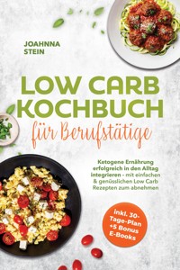 Low Carb Kochbuch für Berufstätige: Ketogene Ernährung erfolgreich in den Alltag integrieren - mit einfachen & genüsslichen Low Carb Rezepten zum abnehmen - inkl. 30-Tage-Plan + 5 Bonus E-Books - Joahnna Stein - ebook