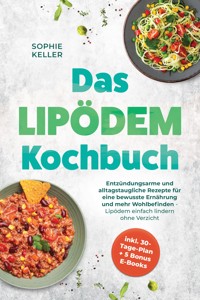 Das Lipödem Kochbuch: Entzündungsarme und alltagstaugliche Rezepte für eine bewusste Ernährung und mehr Wohlbefinden - Lipödem einfach lindern ohne Verzicht - inkl. 30-Tage-Plan + 5 Bonus E-Books - Sophie Keller - ebook