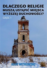 Dlaczego religie muszą ustąpić miejsca wyższej duchowości? Część 1 - Igor Witkowski - książka