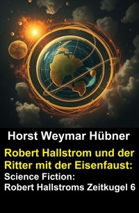 Robert Hallstrom und der Ritter mit der Eisenfaust: Science Fiction: Robert Hallstroms Zeitkugel 6 - Horst Weymar Hübner - ebook