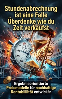 Stundenabrechnung ist eine Falle: Überdenke wie du Zeit verkaufst - Emma Stahl - ebook