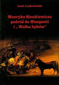 Henryka Sienkiewicza podróż do Hiszpanii i Walka Byków - Ludorowski Lech - książka