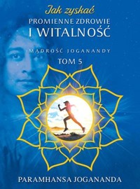 Mądrość Joganandy. Jak zyskać promienne zdrowie i witalność. Tom 5 - Paramhansa Yogananda - książka